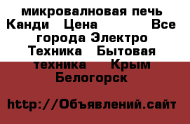 микровалновая печь Канди › Цена ­ 1 500 - Все города Электро-Техника » Бытовая техника   . Крым,Белогорск